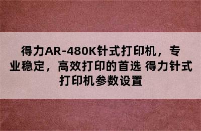 得力AR-480K针式打印机，专业稳定，高效打印的首选 得力针式打印机参数设置